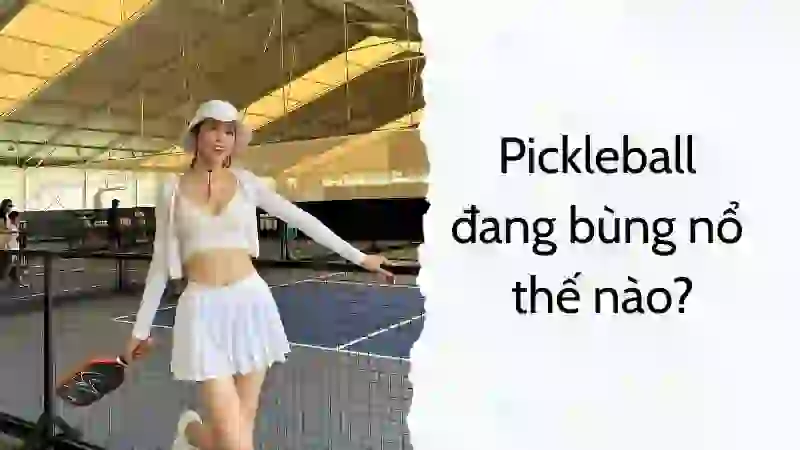 Ở Việt Nam hiện nay Pickleball đang bùng nổ thế nào?