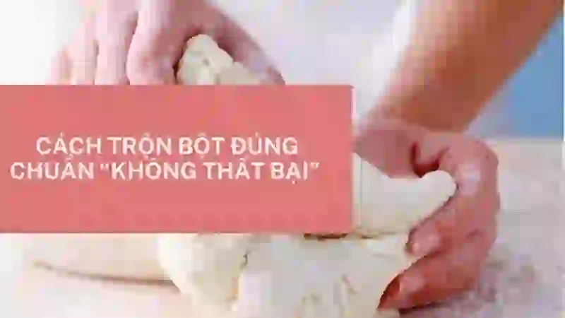Cách trộn bột đúng chuẩn “không thất bại” 
