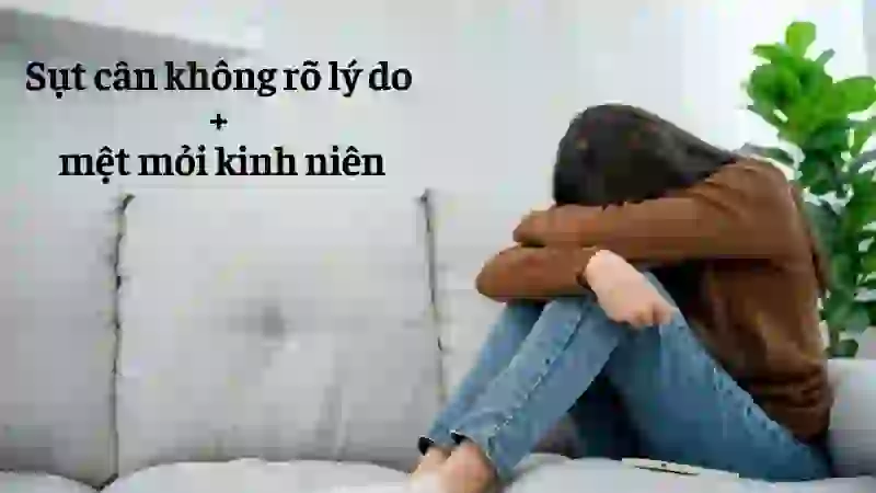 Sụt cân không rõ lý do + mệt mỏi kinh niên – Dấu hiệu “cảnh báo đỏ”
