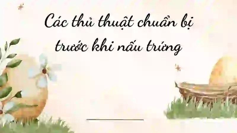 Các thủ thuật chuẩn bị trước khi nấu trứng