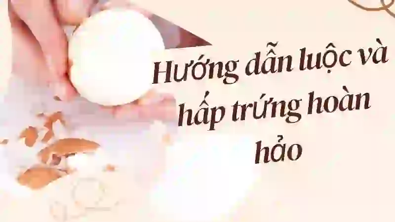 Hướng dẫn luộc và hấp trứng hoàn hảo