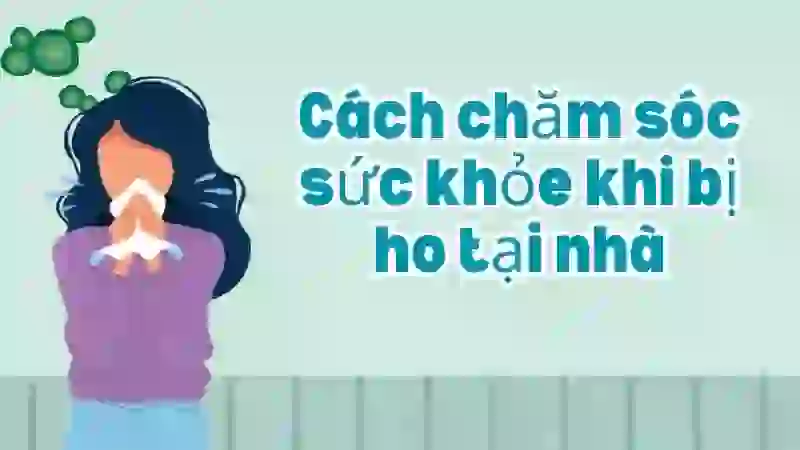 Cách chăm sóc sức khỏe khi bị ho tại nhà