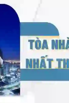 Khám phá Top 20 tòa nhà cao nhất thế giới và bí mật kiến trúc